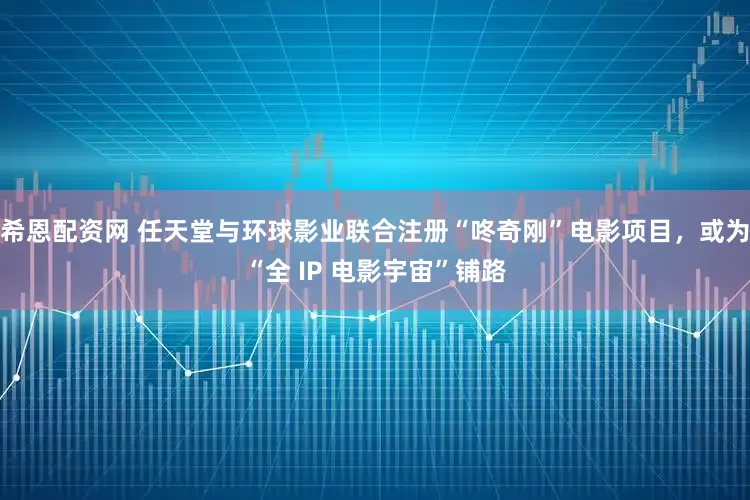 希恩配资网 任天堂与环球影业联合注册“咚奇刚”电影项目，或为“全 IP 电影宇宙”铺路