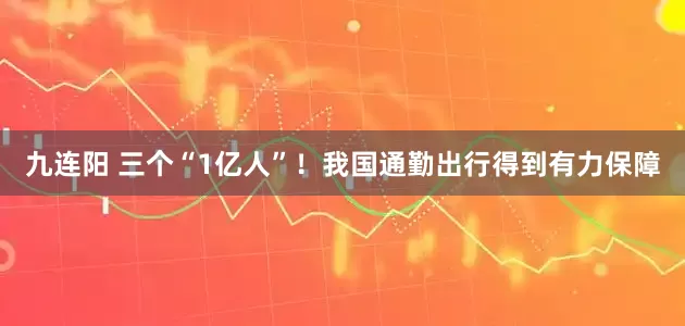 九连阳 三个“1亿人”！我国通勤出行得到有力保障