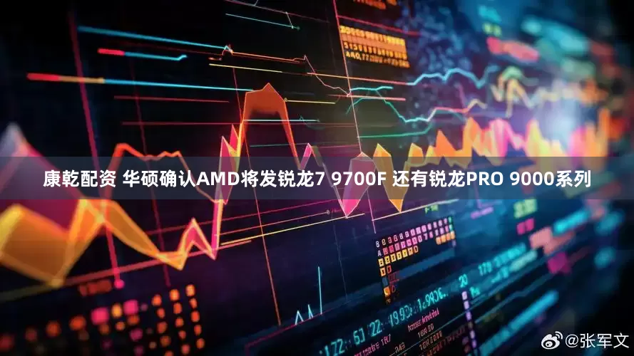康乾配资 华硕确认AMD将发锐龙7 9700F 还有锐龙PRO 9000系列