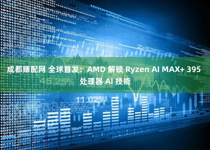 成都赚配网 全球首发：AMD 解锁 Ryzen AI MAX+ 395 处理器 AI 技能