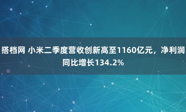 搭档网 小米二季度营收创新高至1160亿元，净利润同比增长134.2%