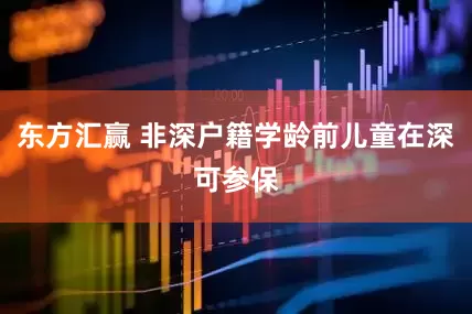 东方汇赢 非深户籍学龄前儿童在深可参保