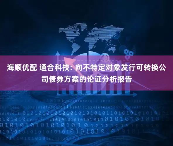 海顺优配 通合科技: 向不特定对象发行可转换公司债券方案的论证分析报告