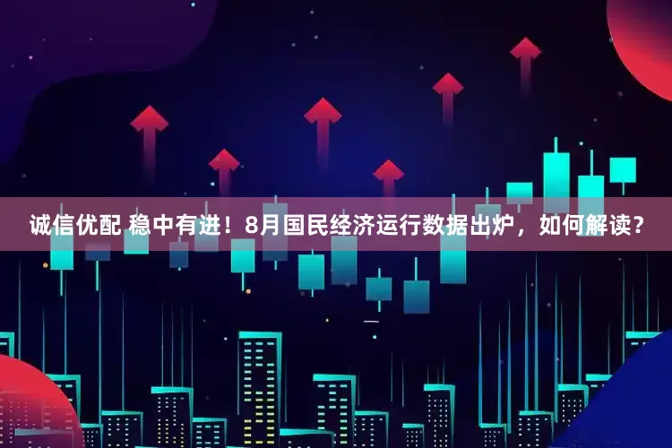 诚信优配 稳中有进!8月国民经济运行数据出炉,如何解读?