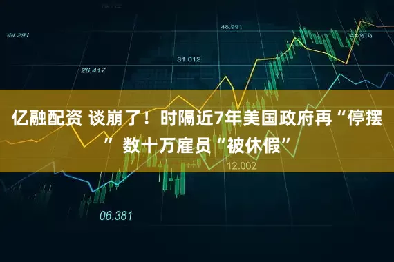 亿融配资 谈崩了!时隔近7年美国政府再“停摆” 数十万雇员“被休假”