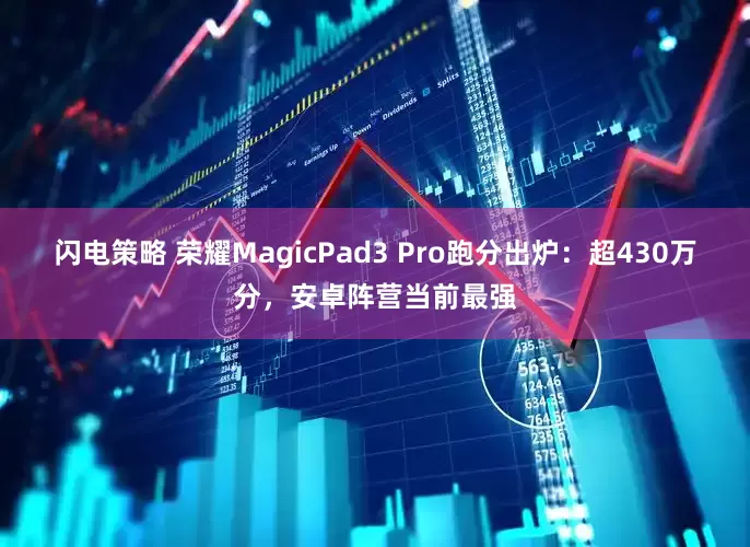 闪电策略 荣耀MagicPad3 Pro跑分出炉：超430万分，安卓阵营当前最强
