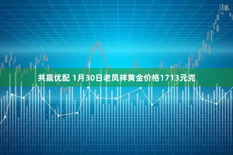 共赢优配 1月30日老凤祥黄金价格1713元克