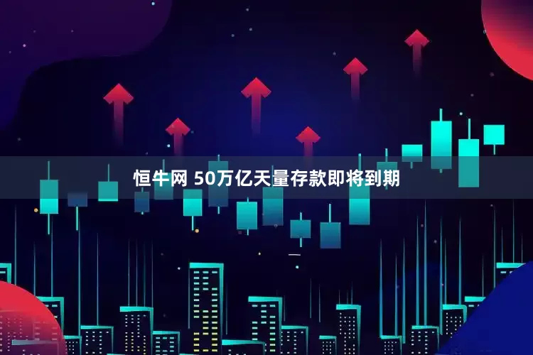 恒牛网 50万亿天量存款即将到期