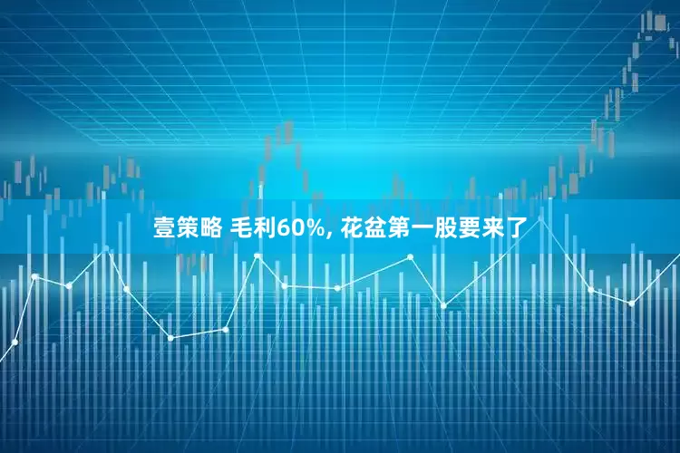 壹策略 毛利60%, 花盆第一股要来了
