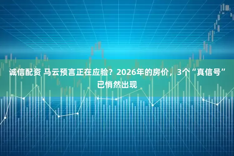 诚信配资 马云预言正在应验？2026年的房价，3个“真信号”已悄然出现