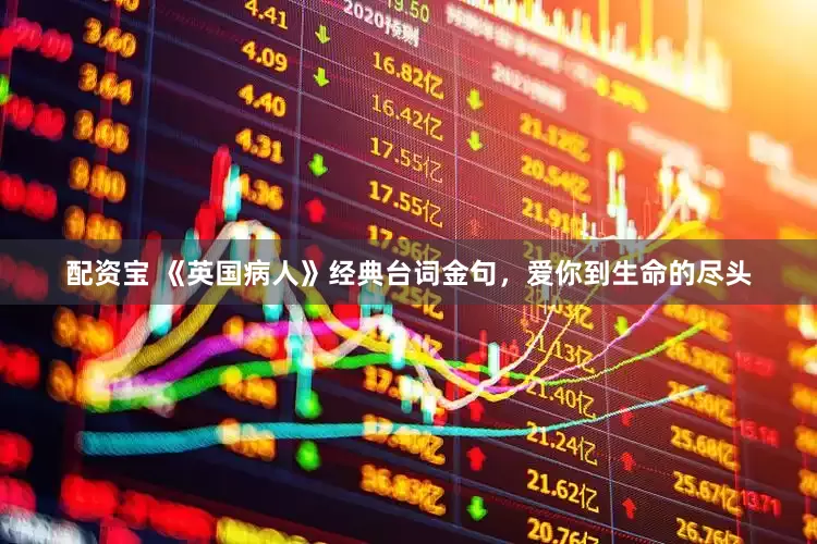 配资宝 《英国病人》经典台词金句,爱你到生命的尽头